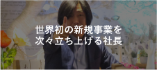 世界初の新規事業を次々立ち上げる社長